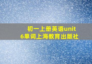 初一上册英语unit6单词上海教育出版社