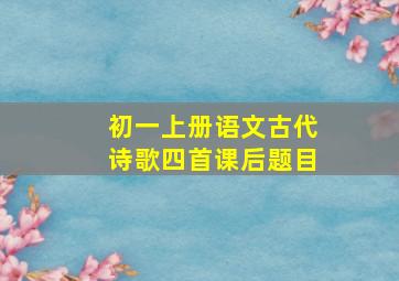 初一上册语文古代诗歌四首课后题目