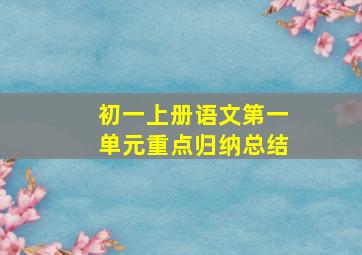 初一上册语文第一单元重点归纳总结