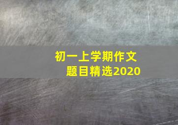 初一上学期作文题目精选2020