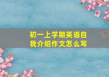 初一上学期英语自我介绍作文怎么写