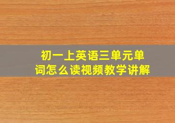 初一上英语三单元单词怎么读视频教学讲解