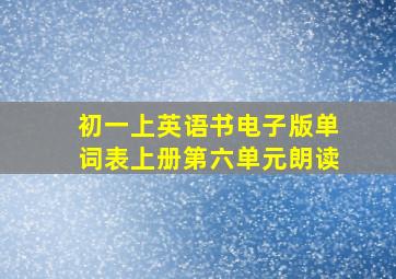 初一上英语书电子版单词表上册第六单元朗读