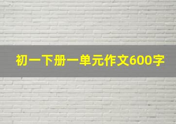 初一下册一单元作文600字