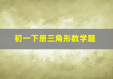 初一下册三角形数学题