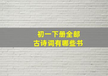 初一下册全部古诗词有哪些书