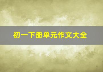 初一下册单元作文大全