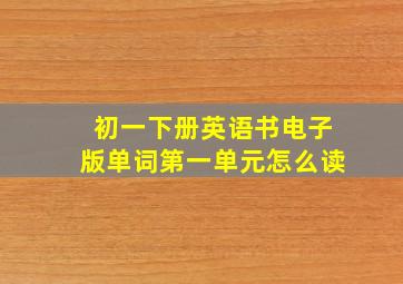 初一下册英语书电子版单词第一单元怎么读