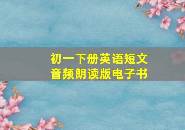 初一下册英语短文音频朗读版电子书