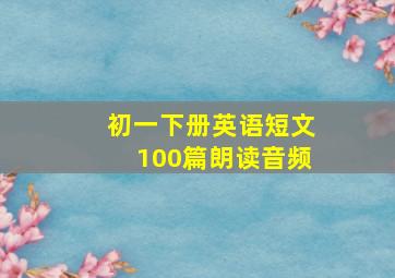 初一下册英语短文100篇朗读音频