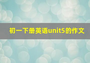 初一下册英语unit5的作文