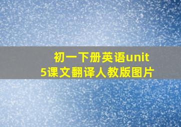 初一下册英语unit5课文翻译人教版图片