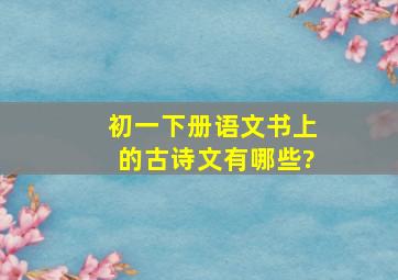 初一下册语文书上的古诗文有哪些?