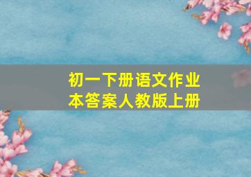 初一下册语文作业本答案人教版上册