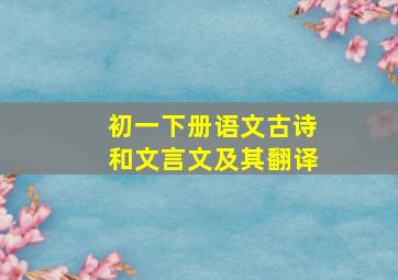 初一下册语文古诗和文言文及其翻译