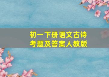 初一下册语文古诗考题及答案人教版