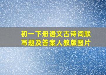 初一下册语文古诗词默写题及答案人教版图片