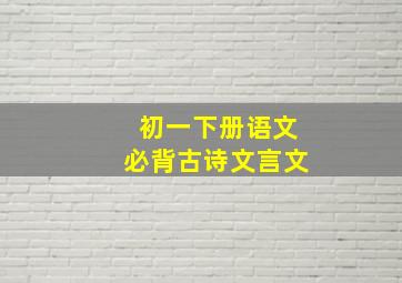 初一下册语文必背古诗文言文