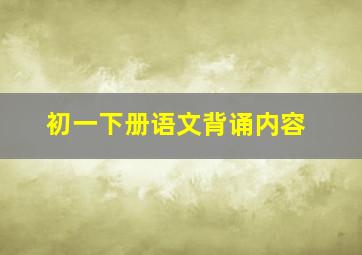 初一下册语文背诵内容