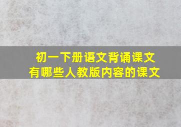 初一下册语文背诵课文有哪些人教版内容的课文