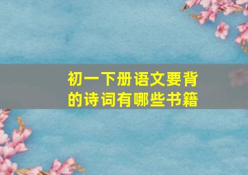 初一下册语文要背的诗词有哪些书籍