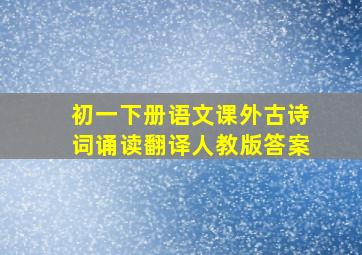 初一下册语文课外古诗词诵读翻译人教版答案