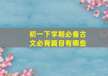 初一下学期必备古文必背篇目有哪些