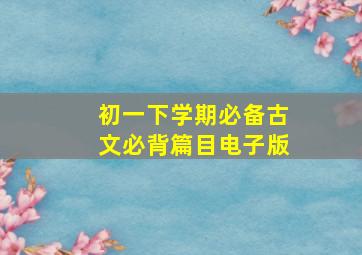 初一下学期必备古文必背篇目电子版