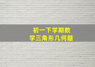 初一下学期数学三角形几何题