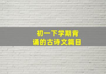 初一下学期背诵的古诗文篇目