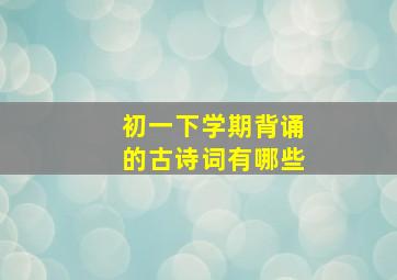 初一下学期背诵的古诗词有哪些