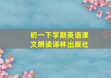 初一下学期英语课文朗读译林出版社