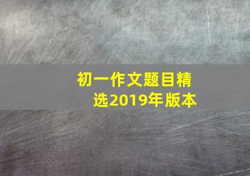 初一作文题目精选2019年版本