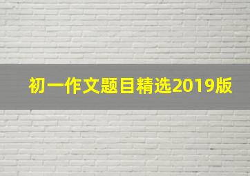 初一作文题目精选2019版