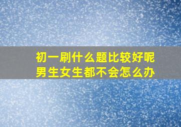 初一刷什么题比较好呢男生女生都不会怎么办