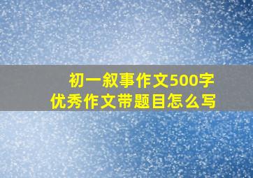 初一叙事作文500字优秀作文带题目怎么写