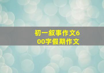 初一叙事作文600字假期作文