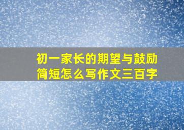 初一家长的期望与鼓励简短怎么写作文三百字