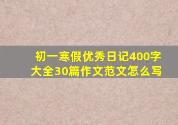 初一寒假优秀日记400字大全30篇作文范文怎么写