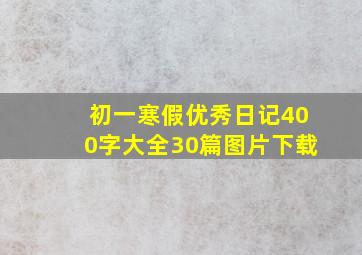 初一寒假优秀日记400字大全30篇图片下载