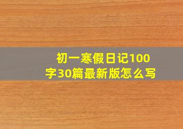 初一寒假日记100字30篇最新版怎么写