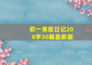 初一寒假日记200字30篇最新版