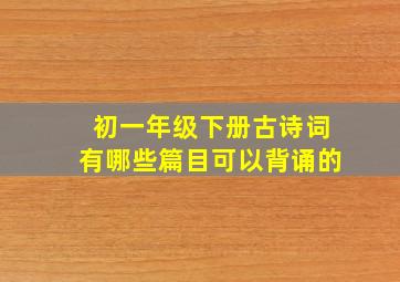 初一年级下册古诗词有哪些篇目可以背诵的