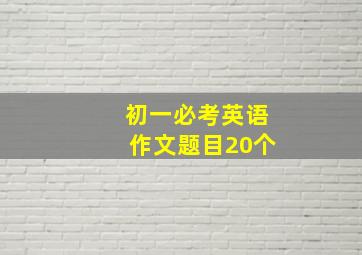 初一必考英语作文题目20个