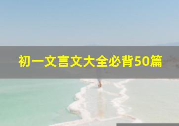 初一文言文大全必背50篇