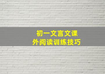 初一文言文课外阅读训练技巧