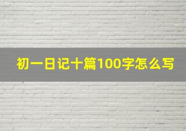 初一日记十篇100字怎么写