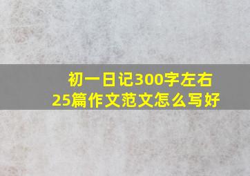 初一日记300字左右25篇作文范文怎么写好