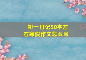 初一日记50字左右寒假作文怎么写