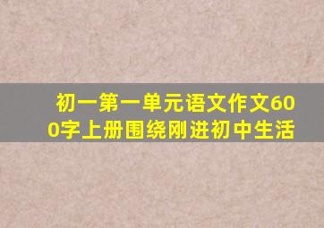 初一第一单元语文作文600字上册围绕刚进初中生活